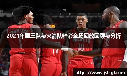 2021年国王队与火箭队精彩全场回放回顾与分析