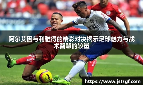 阿尔艾因与利雅得的精彩对决揭示足球魅力与战术智慧的较量