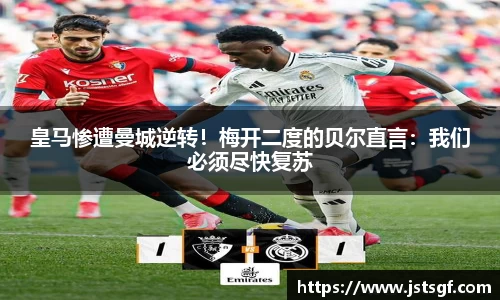 皇马惨遭曼城逆转！梅开二度的贝尔直言：我们必须尽快复苏