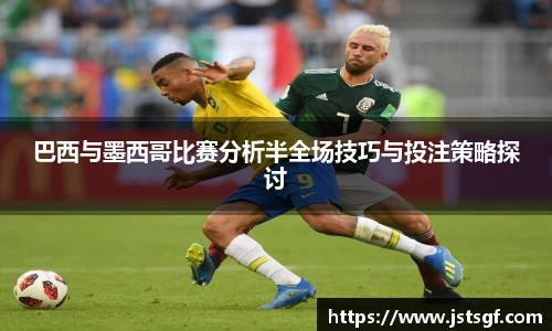 巴西与墨西哥比赛分析半全场技巧与投注策略探讨