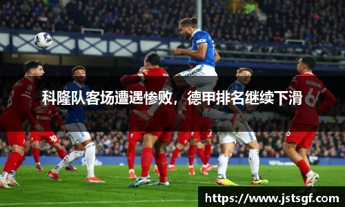 科隆队客场遭遇惨败，德甲排名继续下滑
